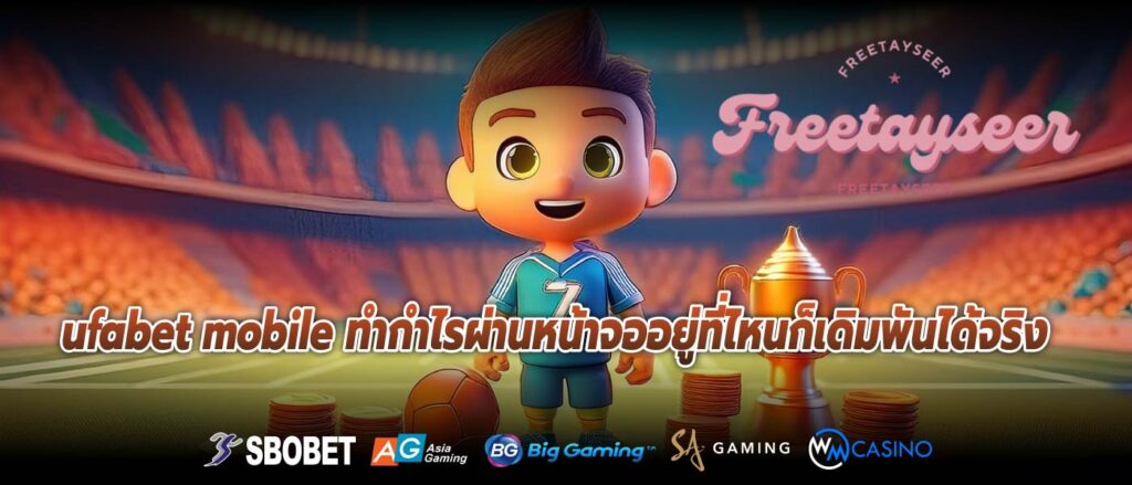 ufabet mobile ทำกำไรผ่านหน้าจออยู่ที่ไหนก็เดิมพันได้จริง